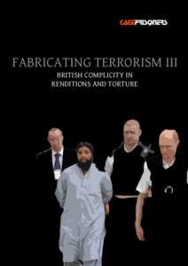 FABRICATING TERRORISM III BRITISH COMPLICITY IN RENDITIONS AND TORTURE ABOUT CAGEPRISONERS Cageprisoners is a not-for-profit company limited