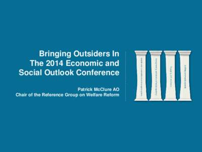 Bringing Outsiders In The 2014 Economic and Social Outlook Conference Patrick McClure AO Chair of the Reference Group on Welfare Reform