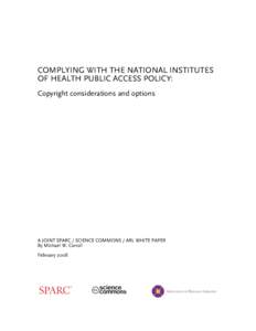 COMPLYING WITH THE NATIONAL INSTITUTES OF HEALTH PUBLIC ACCESS POLICY: Copyright considerations and options A JOINT SPARC / SCIENCE COMMONS / ARL WHITE PAPER By Michael W. Carroll