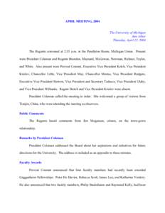 APRIL MEETING, 2004 The University of Michigan Ann Arbor Thursday, April 22, 2004 The Regents convened at 2:35 p.m. in the Pendleton Room, Michigan Union. Present were President Coleman and Regents Brandon, Maynard, McGo