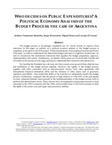 WHO DECIDES ON PUBLIC EXPE NDITU RES? A POLITICAL ECONOM Y A NAL YSIS O F THE BUDGET PRO CESS: THE CASE OF ARGENTINA Authors: Emmanuel Abuelafia, Sergio Berensztein, Miguel Braun and Luciano Di Gresia12  Abstract