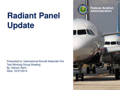 Radiant Panel Update Presented to: International Aircraft Materials Fire Test Working Group Meeting By: Steven Rehn