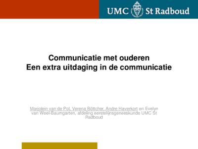 Communicatie met ouderen Een extra uitdaging in de communicatie Marjolein van de Pol, Verena Böttcher, Andre Haverkort en Evelyn van Weel-Baumgarten, afdeling eerstelijnsgeneeskunde UMC St Radboud