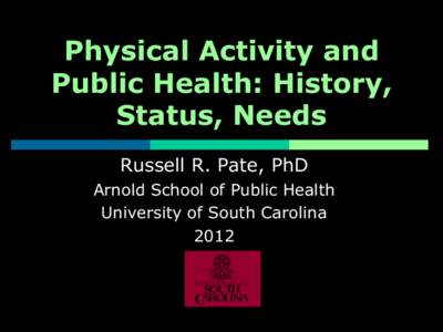 Physical Activity and Public Health: History, Status, Needs Russell R. Pate, PhD Arnold School of Public Health University of South Carolina