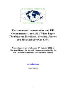 Environmental conservation and UK Government’s June 2012 White Paper The Overseas Territories: Security, Success and Sustainability (CmProceedings of a workshop on 2nd October 2012 at Gibraltar House, the Strand