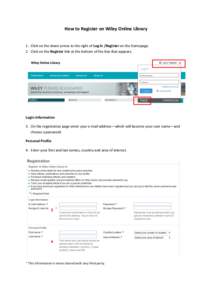 How	
  to	
  Register	
  on	
  Wiley	
  Online	
  Library	
   	
   1. Click	
  on	
  the	
  down	
  arrow	
  to	
  the	
  right	
  of	
  Log	
  In	
  /Register	
  on	
  the	
  homepage.	
   2. Clic