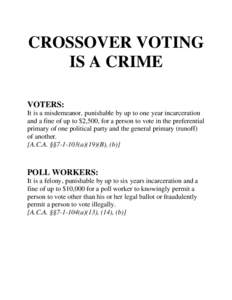 CROSSOVER VOTING IS A CRIME VOTERS: It is a misdemeanor, punishable by up to one year incarceration and a fine of up to $2,500, for a person to vote in the preferential primary of one political party and the general prim