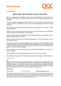 News Release 31 October 2012 QGC to open new information centre in Chinchilla QGC is increasing the accessibility of coal seam gas information with the opening this Saturday, 3 November, of a new community centre at the 