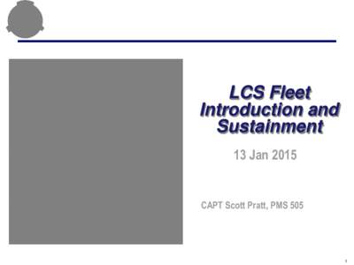 LCS Fleet Introduction and Sustainment 13 Jan[removed]CAPT Scott Pratt, PMS 505