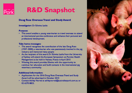 R&D Snapshot Doug Ross Overseas Travel and Study Award Investigator: Dr Edwina Leslie Purpose: •	 This award enables a young veterinarian to travel overseas to attend an international porcine conference and enhance the