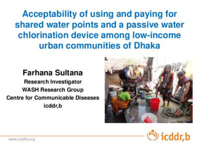 Acceptability of using and paying for shared water points and a passive water chlorination device among low-income urban communities of Dhaka Farhana Sultana Research Investigator