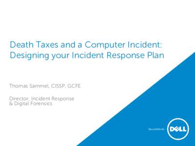 Death Taxes and a Computer Incident: Designing your Incident Response Plan Thomas Sammel, CISSP, GCFE Director, Incident Response & Digital Forensics