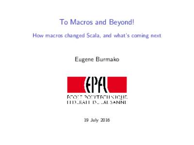 To Macros and Beyond! How macros changed Scala, and what’s coming next Eugene Burmako  19 July 2016