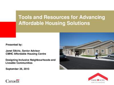 Tools and Resources for Advancing Affordable Housing Solutions Presented by: Janet Sikiric, Senior Advisor CMHC Affordable Housing Centre