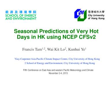 Seasonal Predictions of Very Hot Days in HK using NCEP CFSv2 Francis Tam1,2, Wai Kit Lo2, Kunhui Ye1 1Guy-Carpenter Asia-Pacific  Climate Impact Centre, City University of Hong Kong