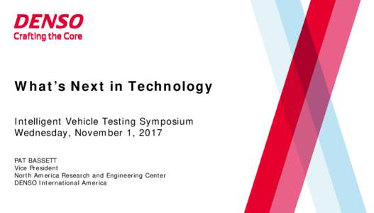 What’s Next in Technology Intelligent Vehicle Testing Symposium Wednesday, November 1, 2017 PAT BASSETT Vice President North America Research and Engineering Center