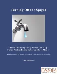 Turning Off the Spigot  How Sentencing Safety Valves Can Help States Protect Public Safety and Save Money With a foreword by Pennsylvania State Senator Stewart Greenleaf