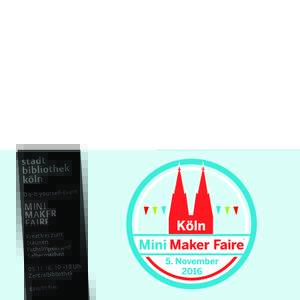 Mini Maker Faire  Veranstaltungsort: Zentralbibliothek, Josef-Haubrich-Hof 1, 50676 Köln Telefon:  (Städtisches Bürgertelefon) Internet: www.stbib-koeln.de