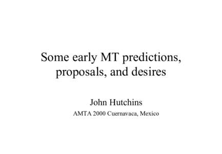 Some early MT predictions, proposals, and desires John Hutchins AMTA 2000 Cuernavaca, Mexico  How soon will full MT be here?