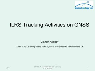 ILRS Tracking Activities on GNSS Graham Appleby Chair, ILRS Governing Board, NERC Space Geodesy Facility, Herstmonceux, UK[removed]	
  