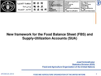 New framework for the Food Balance Sheet (FBS) and Supply-Utilization Accounts (SUA) Josef Schmidhuber Statistics Division (ESS) Food and Agriculture Organization of the United Nations