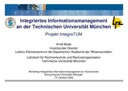 Integriertes Informationsmanagement an der Technischen Universität München Projekt IntegraTUM Arndt Bode Vorsitzender Direktor Leibniz Rechenzentrum der Bayerischen Akademie der Wissenschaften