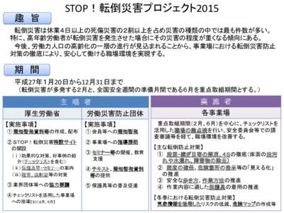 趣 旨  STOP！転倒災害プロジェクト2015 転倒災害は休業４日以上の死傷災害の２割以上を占め災害の種類の中では最も件数が多い。 特に、高年齢労働者が転倒災害を