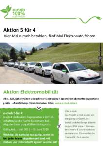 Aktion 5 für 4 Vier Mal e-mob bezahlen, fünf Mal Elektroauto fahren Aktion Elektromobilität Ab 1. Juli 2016 erhalten Sie nach vier Elektroauto-Tagesmieten die fünfte Tagesmiete gratis – «Tankfüllung» Strom inklu