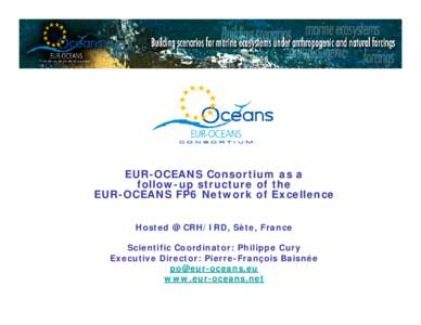 EUR-OCEANS Consortium as a follow-up structure of the EUR-OCEANS FP6 Network of Excellence Hosted @ CRH/IRD, Sète, France Scientific Coordinator: Philippe Cury Executive Director: Pierre-François Baisnée
