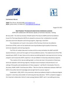 FOR IMMEDIATE RELEASE ASHP: Ellen Wilcox; [removed]; [removed] ACPE: Cynthia Avery; [removed]; [removed] August 20, 2013  NEW PHARMACY TECHNICIAN ACCREDITATION COMMISSION LAUNCHED