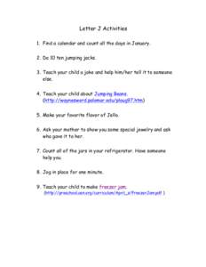 Letter J Activities 1. Find a calendar and count all the days in January. 2. Do 10 ten jumping jacks. 3. Teach your child a joke and help him/her tell it to someone else. 4. Teach your child about Jumping Beans.