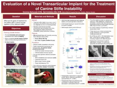Evaluation of a Novel Transarticular Implant for the Treatment of Canine Stifle Instability Veronica Barkowski DVM, Neil Embleton BSc DVM, Helivet Mobile Surgical Services, Sundre, Alberta, Canada Question What are the g