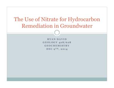 The Use of Nitrate for Hydrocarbon Remediation in Groundwater RYAN DAVID GEOLOGY[removed]GEOCHEMISTRY DEC 9TH, 2014