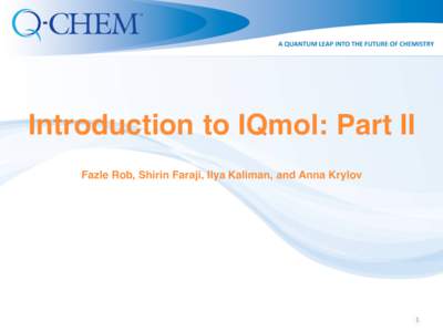 Introduction to IQmol: Part II Fazle Rob, Shirin Faraji, Ilya Kaliman, and Anna Krylov 1  Resources