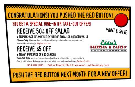 CONGRATULATIONS! YOU PUSHED THE RED BUTTON! YOU GET A SPECIAL DINE-IN OR TAKE-OUT OFFER! RECEIVE 50% OFF SALAD  PRINT & S