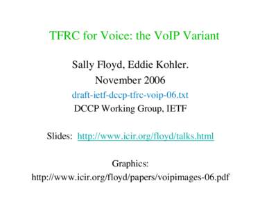 TFRC for Voice: the VoIP Variant Sally Floyd, Eddie Kohler. November 2006 draft-ietf-dccp-tfrc-voip-06.txt DCCP Working Group, IETF Slides: http://www.icir.org/floyd/talks.html