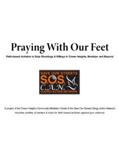 Praying With Our Feet Faith-based Activism to Stop Shootings & Killings in Crown Heights, Brooklyn and Beyond A project of the Crown Heights Community Mediation Center & the Save Our Streets Clergy Action Network. Includ