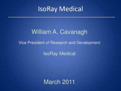 IsoRay Medical William A. Cavanagh Vice President of Research and Development IsoRay Medical