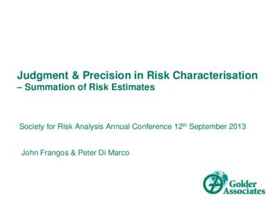 Judgment & Precision in Risk Characterisation – Summation of Risk Estimates Society for Risk Analysis Annual Conference 12th September 2013 John Frangos & Peter Di Marco