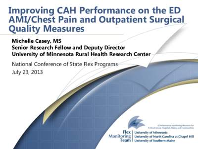 Improving CAH Performance on the ED AMI/Chest Pain and Outpatient Surgical Quality Measures Michelle Casey, MS Senior Research Fellow and Deputy Director University of Minnesota Rural Health Research Center