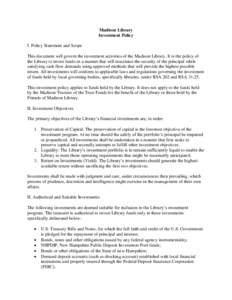 Madison Library Investment Policy I. Policy Statement and Scope This document will govern the investment activities of the Madison Library. It is the policy of the Library to invest funds in a manner that will maximize t