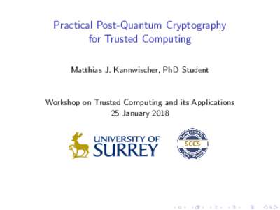 Practical Post-Quantum Cryptography for Trusted Computing Matthias J. Kannwischer, PhD Student Workshop on Trusted Computing and its Applications 25 January 2018