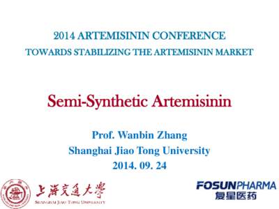 2014 ARTEMISININ CONFERENCE TOWARDS STABILIZING THE ARTEMISININ MARKET Semi-Synthetic Artemisinin Prof. Wanbin Zhang Shanghai Jiao Tong University