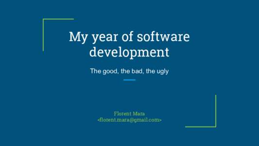 My year of software development The good, the bad, the ugly Florent Mara <>