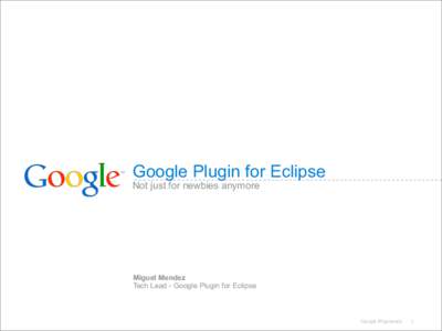 Google Plugin for Eclipse Not just for newbies anymore Miguel Mendez Tech Lead - Google Plugin for Eclipse