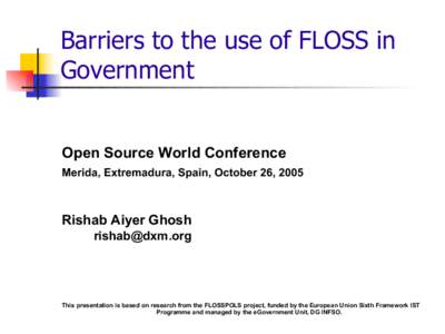 Barriers to the use of FLOSS in Government Open Source World Conference Merida, Extremadura, Spain, October 26, 2005  Rishab Aiyer Ghosh