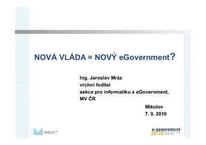 NOVÁ VLÁDA = NOVÝ eGovernment? Ing. Jaroslav Mráz vrchní ředitel sekce pro informatiku a eGovernment, MV ČR Mikulov