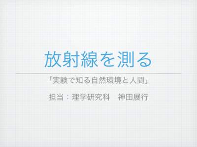 放射線を測る 「実験で知る自然環境と人間」 担当：理学研究科 神田展行 1µm 1mm 1m 太陽直径