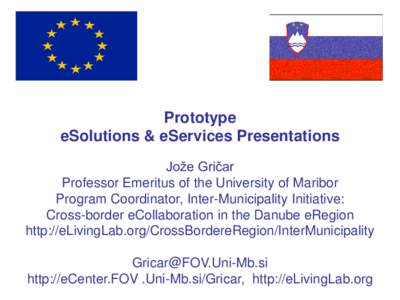 Prototype eSolutions & eServices Presentations Jože Gričar Professor Emeritus of the University of Maribor Program Coordinator, Inter-Municipality Initiative: Cross-border eCollaboration in the Danube eRegion