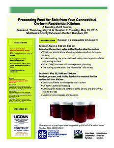 Processing Food for Sale from Your Connecticut On-farm Residential Kitchen A two day short course Session I, Thursday, May 14 & Session II, Tuesday, May 19, 2015 Middlesex County Extension Center, Haddam, CT